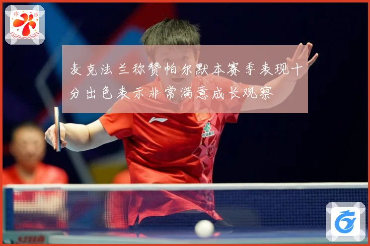 麦克法兰称赞帕尔默本赛季表现十分出色表示非常满意成长观察