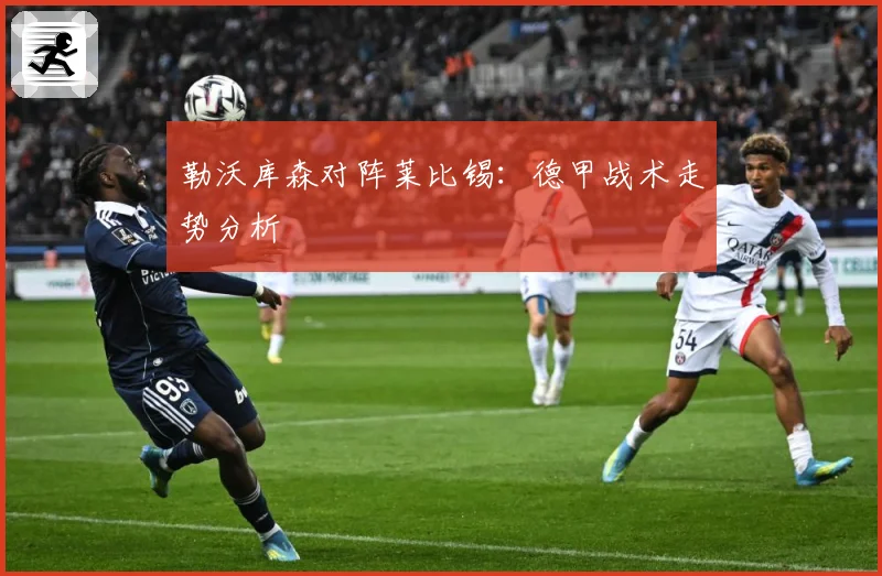 勒沃库森对阵莱比锡：德甲战术走势分析