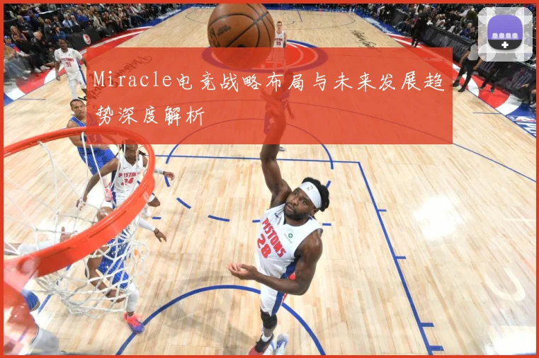Miracle电竞战略布局与未来发展趋势深度解析