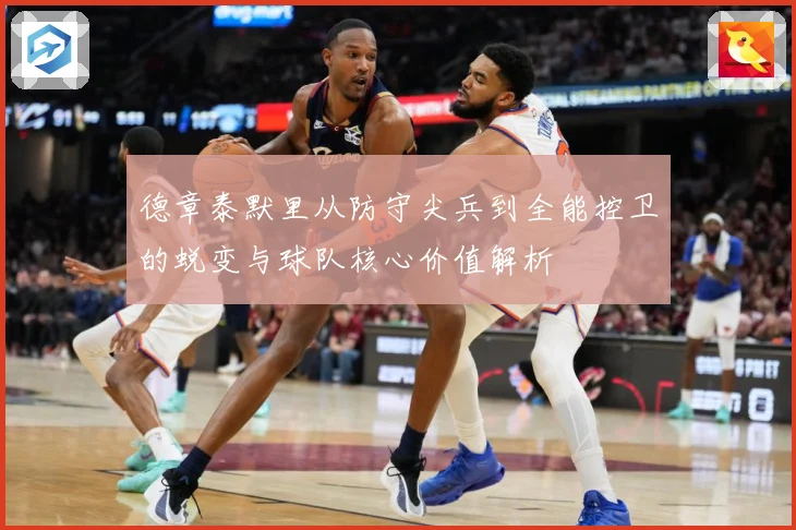 德章泰默里从防守尖兵到全能控卫的蜕变与球队核心价值解析