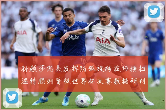 孙颖莎完美发挥防弧旋转技巧横扫温特顺利晋级世界杯决赛数据研判