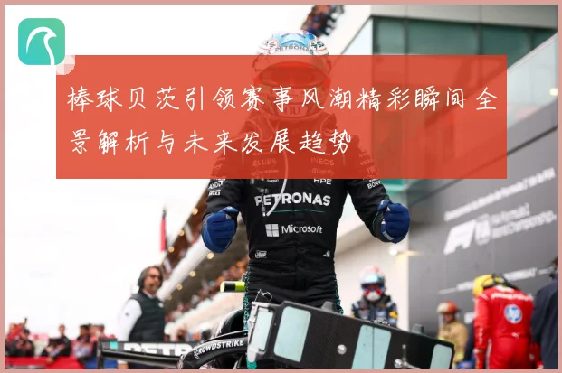 棒球贝茨引领赛事风潮精彩瞬间全景解析与未来发展趋势