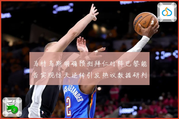 马特乌斯明确预测拜仁对阵巴黎能否实现惊天逆转引发热议数据研判