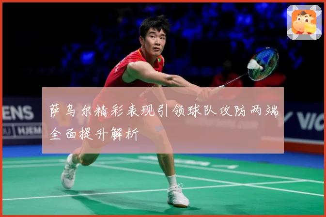 萨乌尔精彩表现引领球队攻防两端全面提升解析