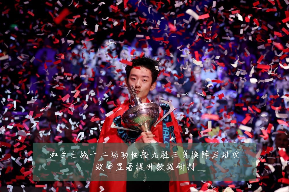加兰出战十二场助快船九胜三负换阵后进攻效率显著提升数据研判