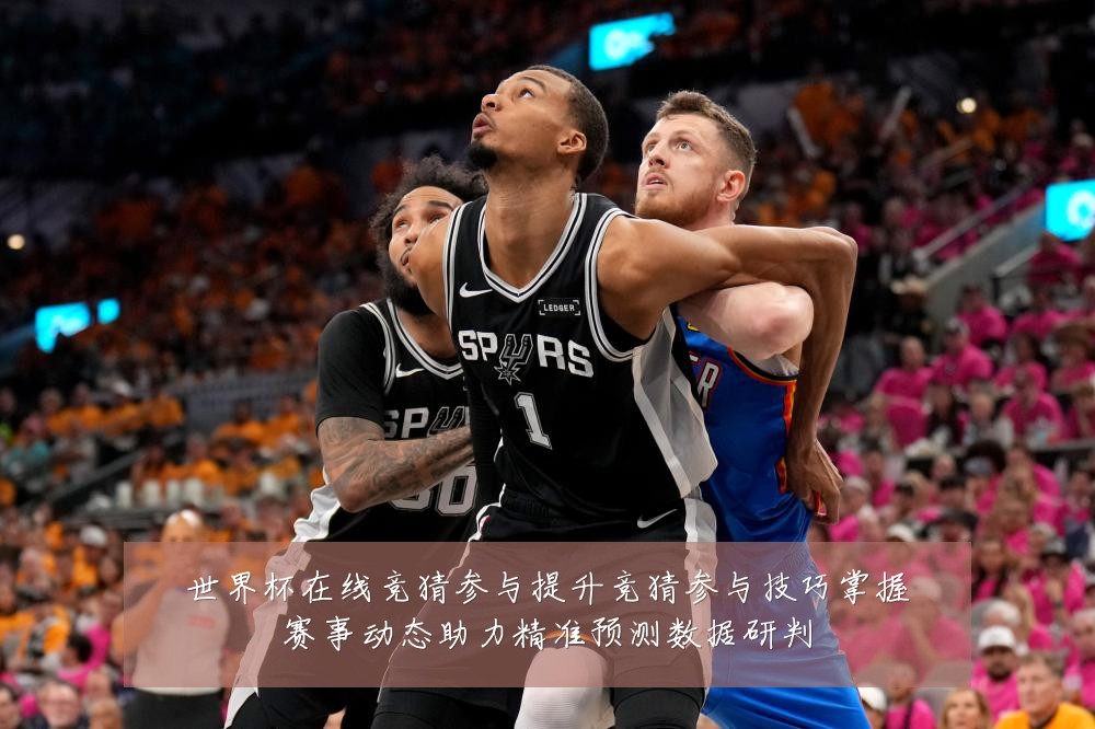 世界杯在线竞猜参与提升竞猜参与技巧掌握赛事动态助力精准预测数据研判